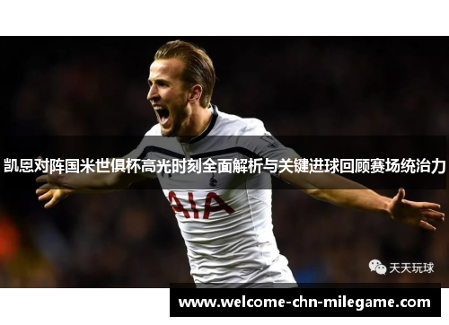 凯恩对阵国米世俱杯高光时刻全面解析与关键进球回顾赛场统治力