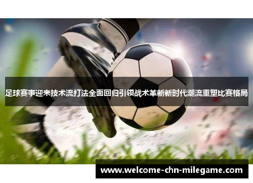 足球赛事迎来技术流打法全面回归引领战术革新新时代潮流重塑比赛格局