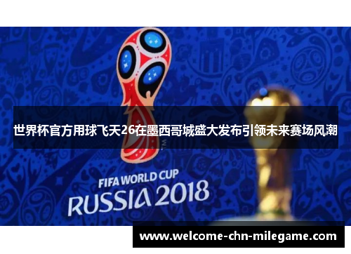 世界杯官方用球飞天26在墨西哥城盛大发布引领未来赛场风潮