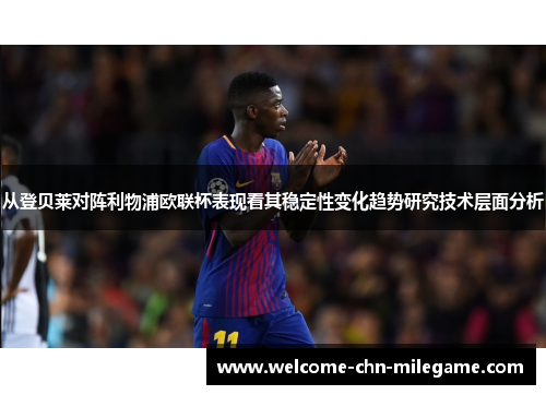 从登贝莱对阵利物浦欧联杯表现看其稳定性变化趋势研究技术层面分析