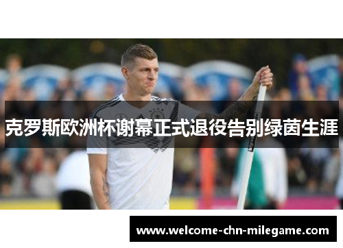 克罗斯欧洲杯谢幕正式退役告别绿茵生涯