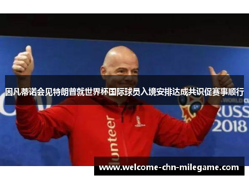 因凡蒂诺会见特朗普就世界杯国际球员入境安排达成共识促赛事顺行