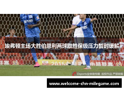 埃弗顿主场大胜伯恩利两球取胜保级压力暂时缓解