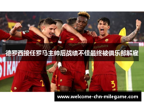 德罗西接任罗马主帅后战绩不佳最终被俱乐部解雇 德罗西接任罗马主帅后战绩不佳最终被俱乐部解雇