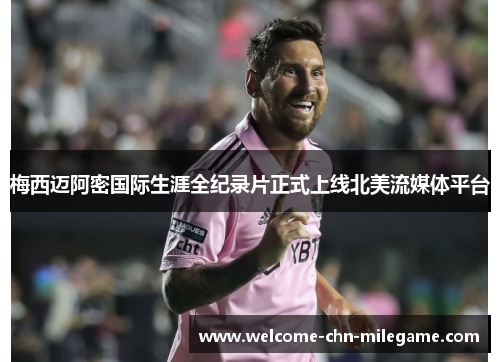 梅西迈阿密国际生涯全纪录片正式上线北美流媒体平台