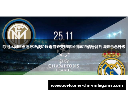 欧冠本周焦点追踪决战阶段走势突变暗藏关键转折信号背后博弈悬念升级