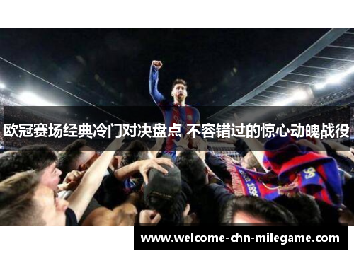 欧冠赛场经典冷门对决盘点 不容错过的惊心动魄战役