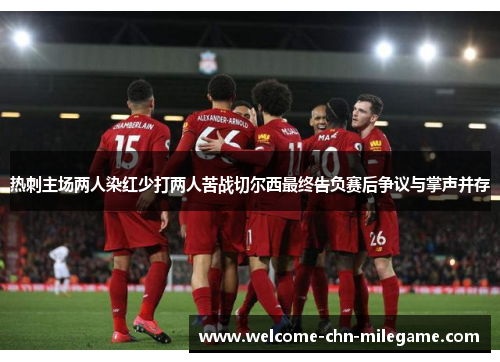 热刺主场两人染红少打两人苦战切尔西最终告负赛后争议与掌声并存 热刺主场两人染红少打两人苦战切尔西最终告负赛后争议与掌声并存