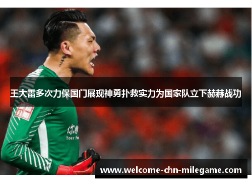 王大雷多次力保国门展现神勇扑救实力为国家队立下赫赫战功