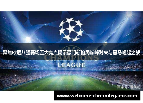 聚焦欧冠八强赛场五大亮点揭示豪门新格局巅峰对决与黑马崛起之战 聚焦欧冠八强赛场五大亮点揭示豪门新格局巅峰对决与黑马崛起之战