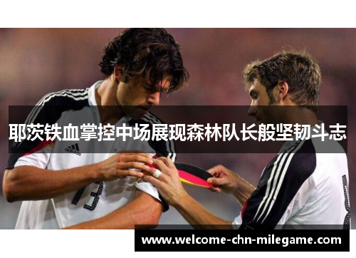 耶茨铁血掌控中场展现森林队长般坚韧斗志