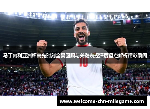 马丁内利亚洲杯高光时刻全景回顾与关键表现深度盘点解析精彩瞬间