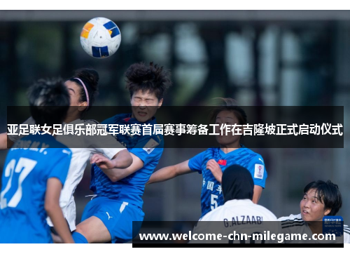 亚足联女足俱乐部冠军联赛首届赛事筹备工作在吉隆坡正式启动仪式