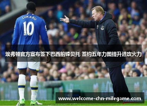 埃弗顿官方宣布签下巴西前锋贝托 签约五年力图提升进攻火力