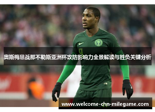 奥斯梅恩战那不勒斯亚洲杯攻防影响力全景解读与胜负关键分析