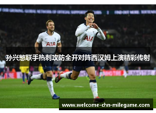 孙兴慜联手热刺攻防全开对阵西汉姆上演精彩传射