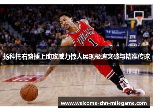 扬科托右路插上助攻威力惊人展现极速突破与精准传球