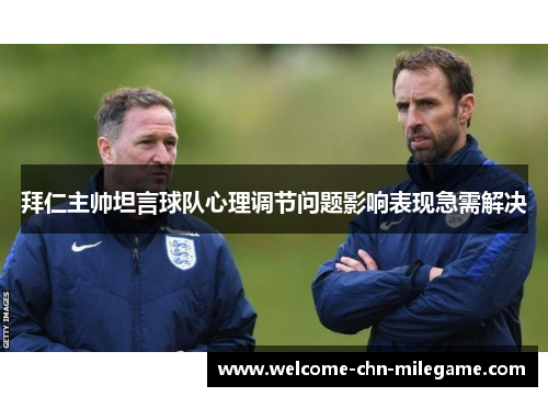 拜仁主帅坦言球队心理调节问题影响表现急需解决