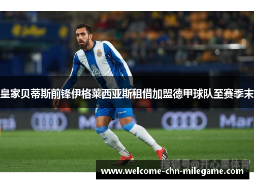 皇家贝蒂斯前锋伊格莱西亚斯租借加盟德甲球队至赛季末