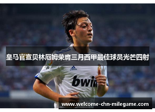 皇马官宣贝林厄姆荣膺三月西甲最佳球员光芒四射