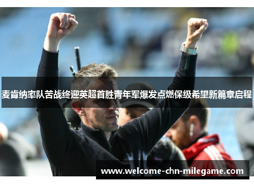 麦肯纳率队苦战终迎英超首胜青年军爆发点燃保级希望新篇章启程