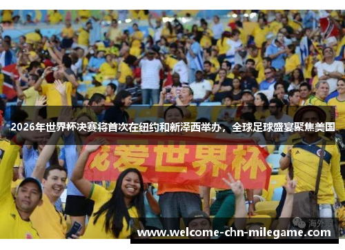 2026年世界杯决赛将首次在纽约和新泽西举办,全球足球盛宴聚焦美国 2026年世界杯决赛将首次在纽约和新泽西举办,全球足球盛宴聚焦美国