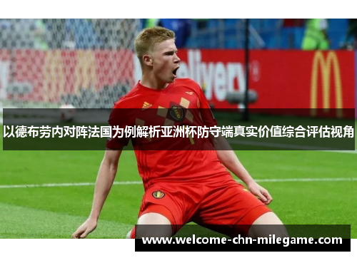 以德布劳内对阵法国为例解析亚洲杯防守端真实价值综合评估视角