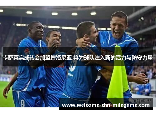 卡萨莱完成转会加盟博洛尼亚 将为球队注入新的活力与防守力量