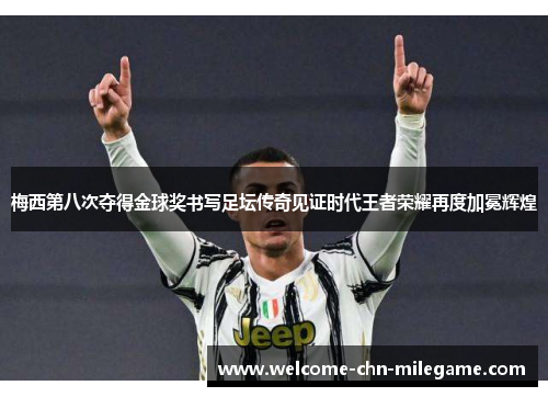 梅西第八次夺得金球奖书写足坛传奇见证时代王者荣耀再度加冕辉煌 梅西第八次夺得金球奖书写足坛传奇见证时代王者荣耀再度加冕辉煌