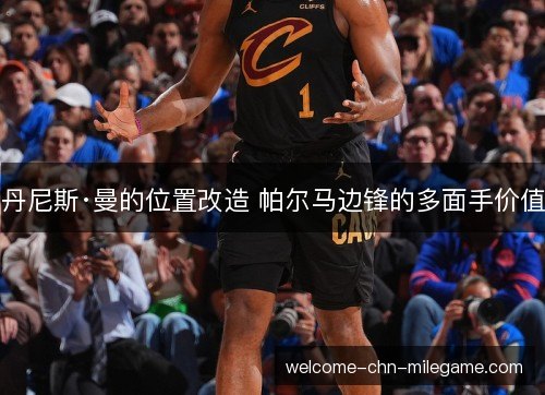 丹尼斯·曼的位置改造 帕尔马边锋的多面手价值 丹尼斯·曼的位置改造 帕尔马边锋的多面手价值